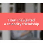 How I navigated a celebrity friendship