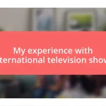 My experience with international television shows