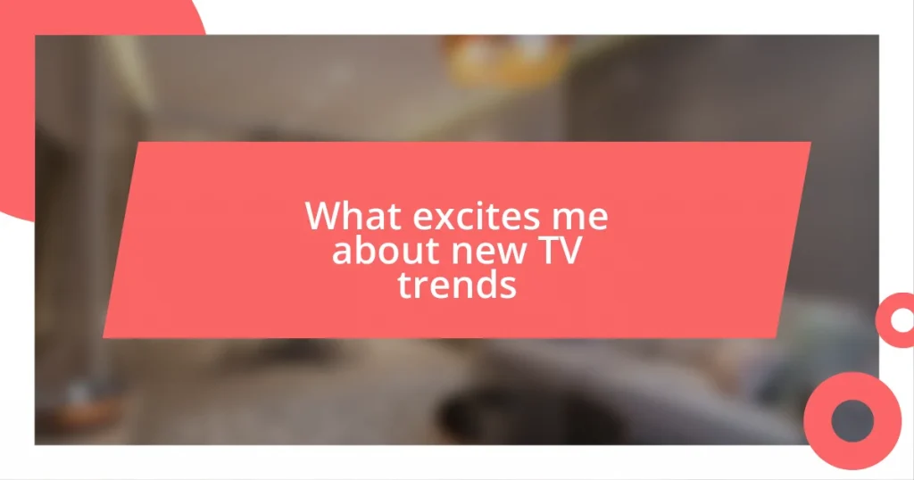 What excites me about new TV trends