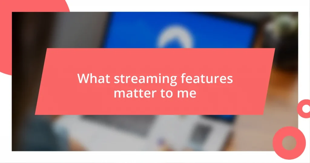 What streaming features matter to me