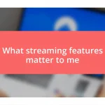 What streaming features matter to me